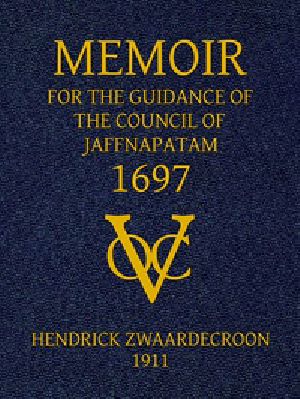 [Gutenberg 40579] • Memoir of Hendrick Zwaardecroon, commandeur of Jaffnapatam (afterwards Governor-General of Nederlands India) 1697. / For the guidance of the council of Jaffnapatam, during his absence at the coast of Malabar.